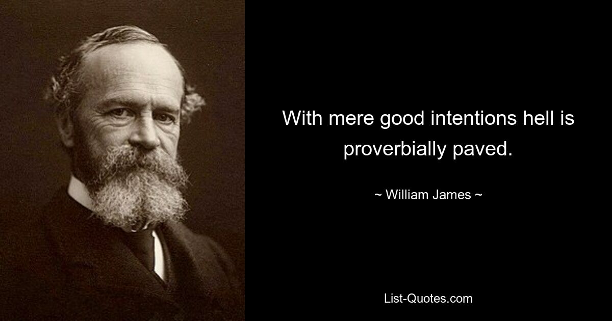 With mere good intentions hell is proverbially paved. — © William James