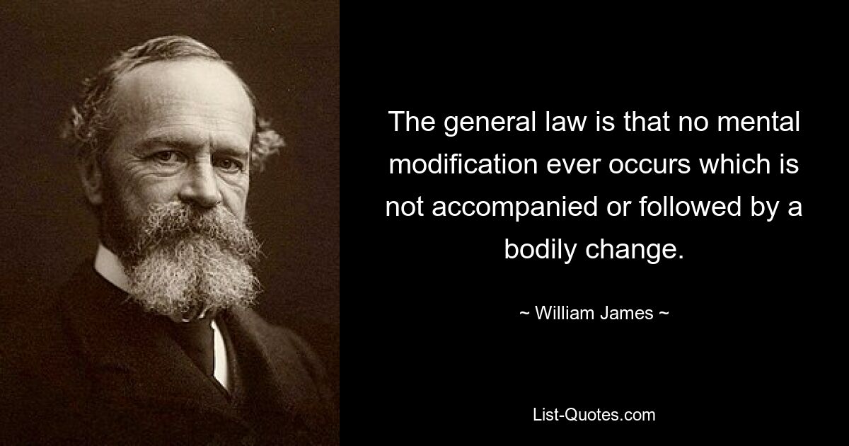 The general law is that no mental modification ever occurs which is not accompanied or followed by a bodily change. — © William James