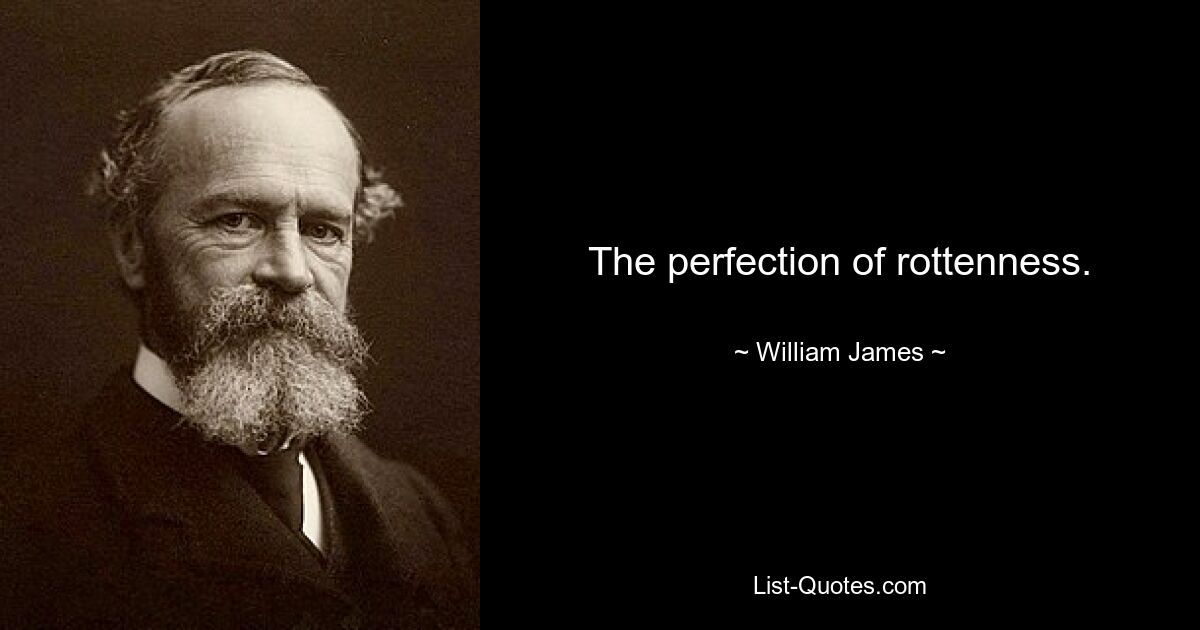 The perfection of rottenness. — © William James