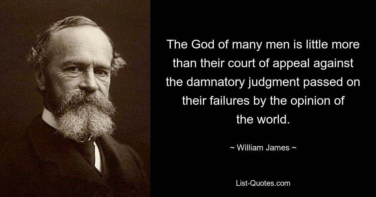 The God of many men is little more than their court of appeal against the damnatory judgment passed on their failures by the opinion of the world. — © William James