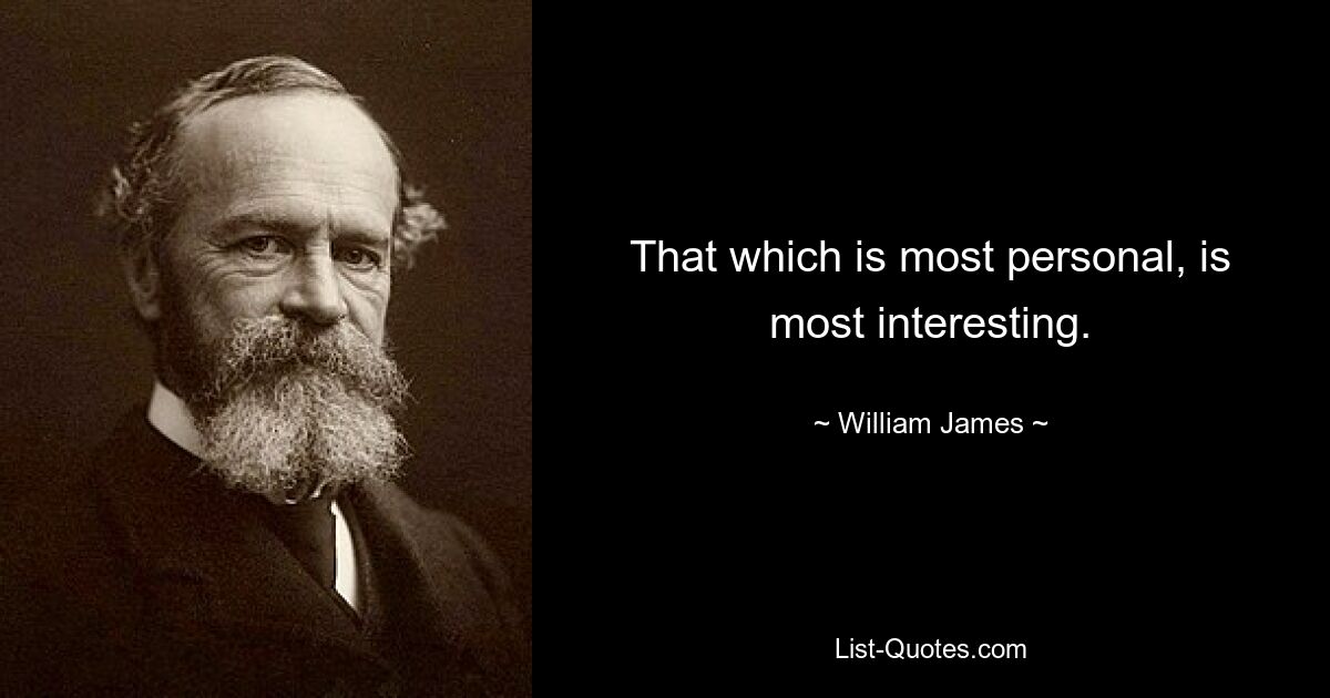 That which is most personal, is most interesting. — © William James