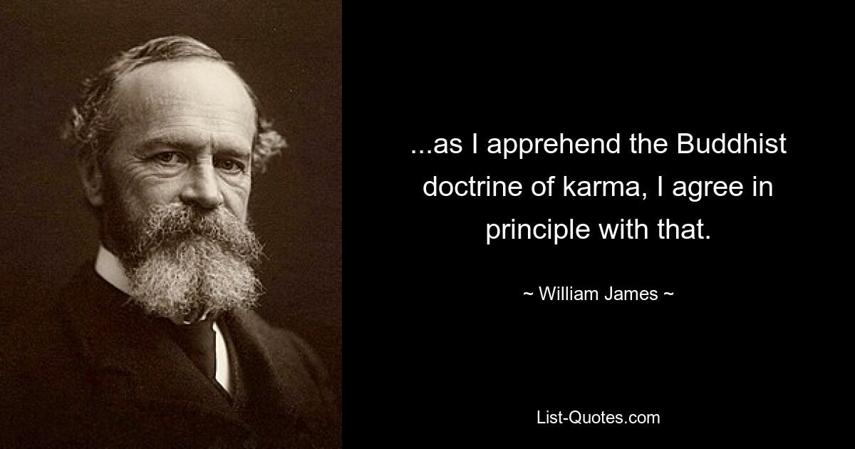 ...as I apprehend the Buddhist doctrine of karma, I agree in principle with that. — © William James