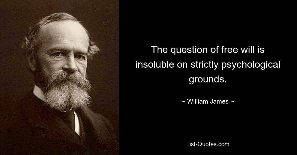 The question of free will is insoluble on strictly psychological grounds. — © William James