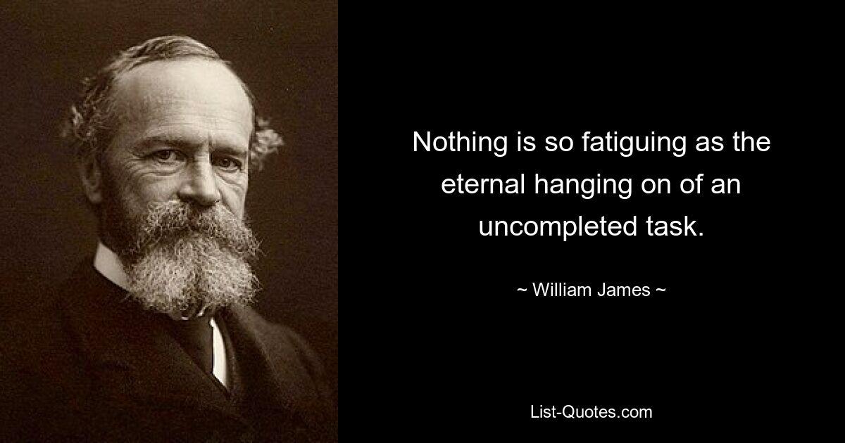 Nothing is so fatiguing as the eternal hanging on of an uncompleted task. — © William James