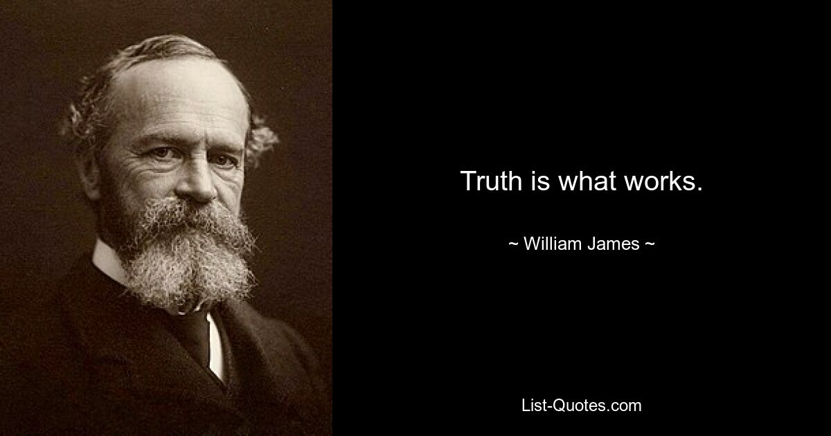 Truth is what works. — © William James