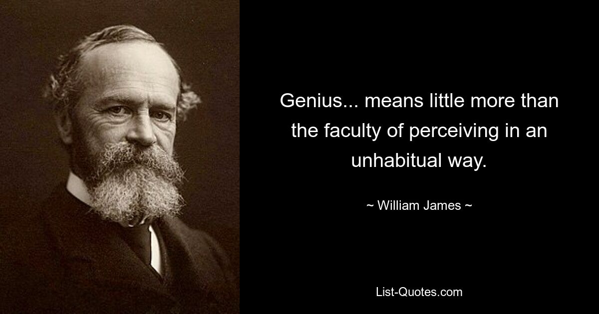 Genius... means little more than the faculty of perceiving in an unhabitual way. — © William James