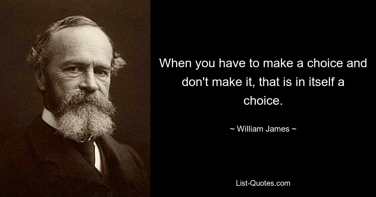 When you have to make a choice and don't make it, that is in itself a choice. — © William James