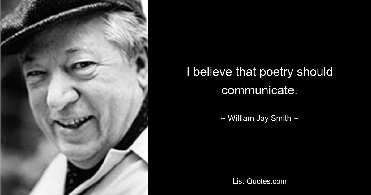 I believe that poetry should communicate. — © William Jay Smith