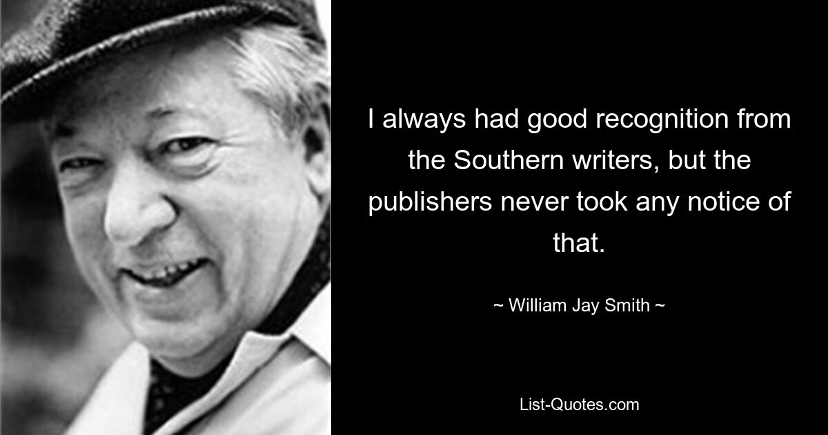 I always had good recognition from the Southern writers, but the publishers never took any notice of that. — © William Jay Smith