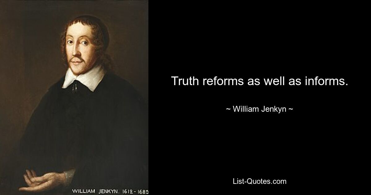 Truth reforms as well as informs. — © William Jenkyn