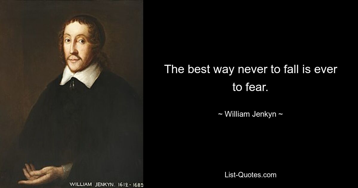 The best way never to fall is ever to fear. — © William Jenkyn