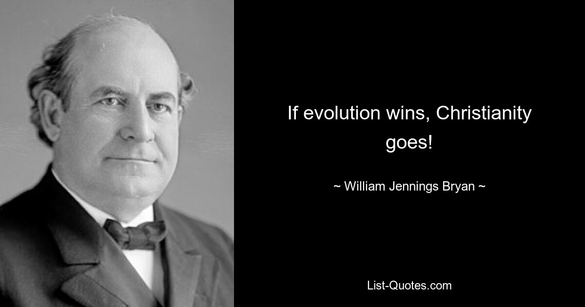 If evolution wins, Christianity goes! — © William Jennings Bryan