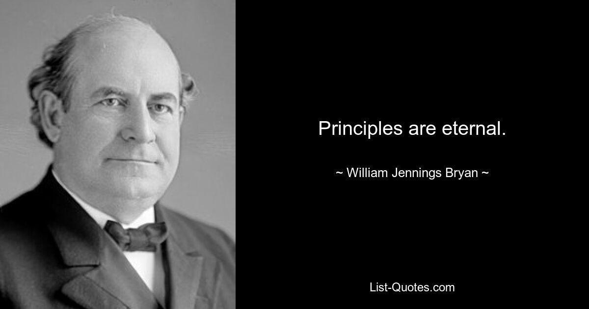 Principles are eternal. — © William Jennings Bryan