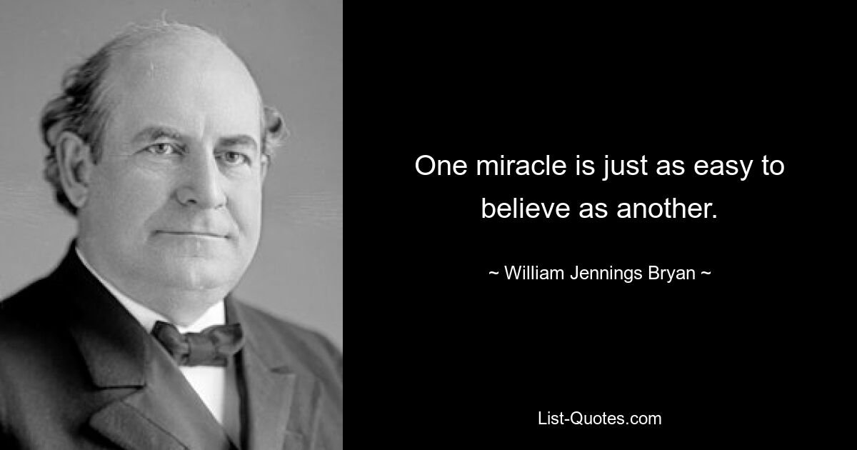 One miracle is just as easy to believe as another. — © William Jennings Bryan