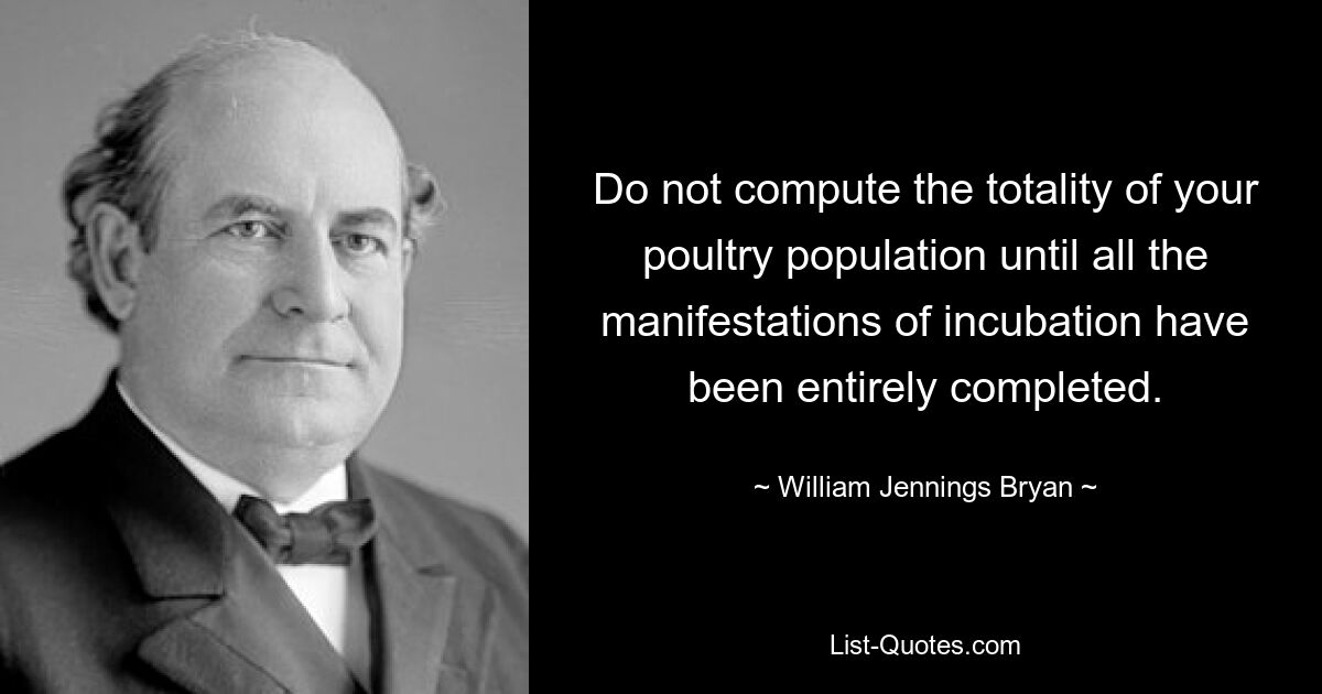 Berechnen Sie die Gesamtheit Ihrer Geflügelpopulation erst, wenn alle Inkubationsvorgänge vollständig abgeschlossen sind. — © William Jennings Bryan