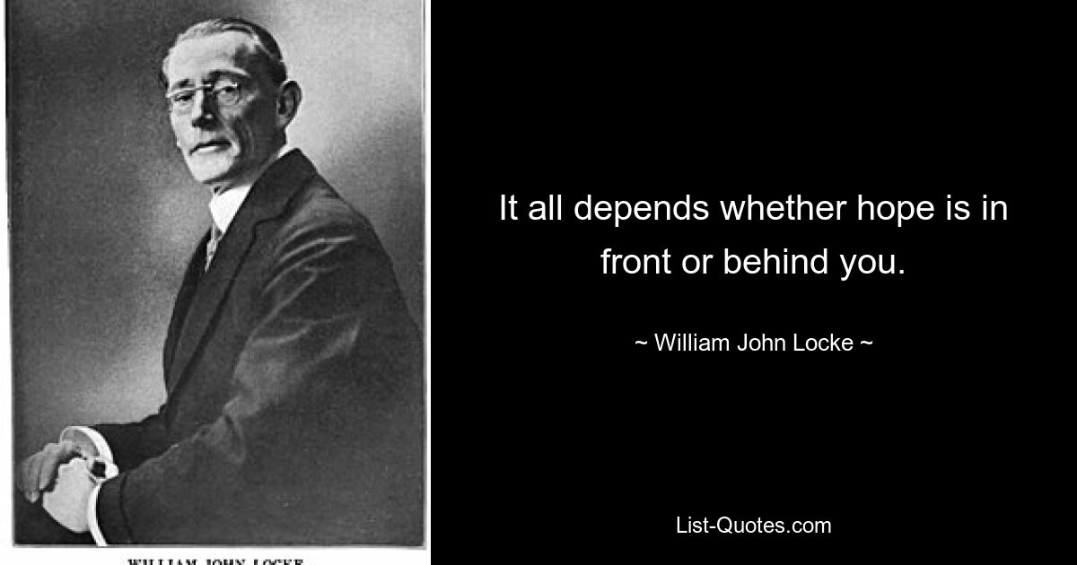 It all depends whether hope is in front or behind you. — © William John Locke