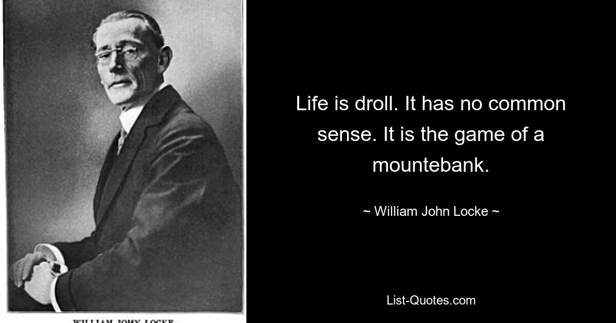 Life is droll. It has no common sense. It is the game of a mountebank. — © William John Locke