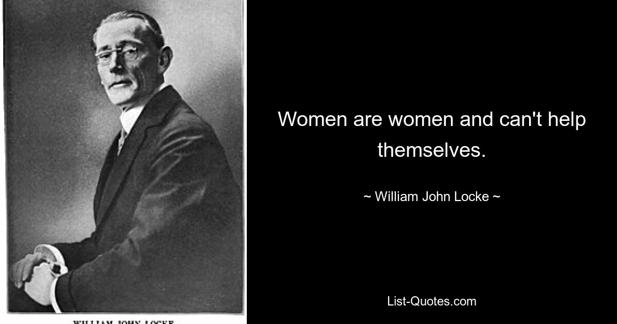 Women are women and can't help themselves. — © William John Locke