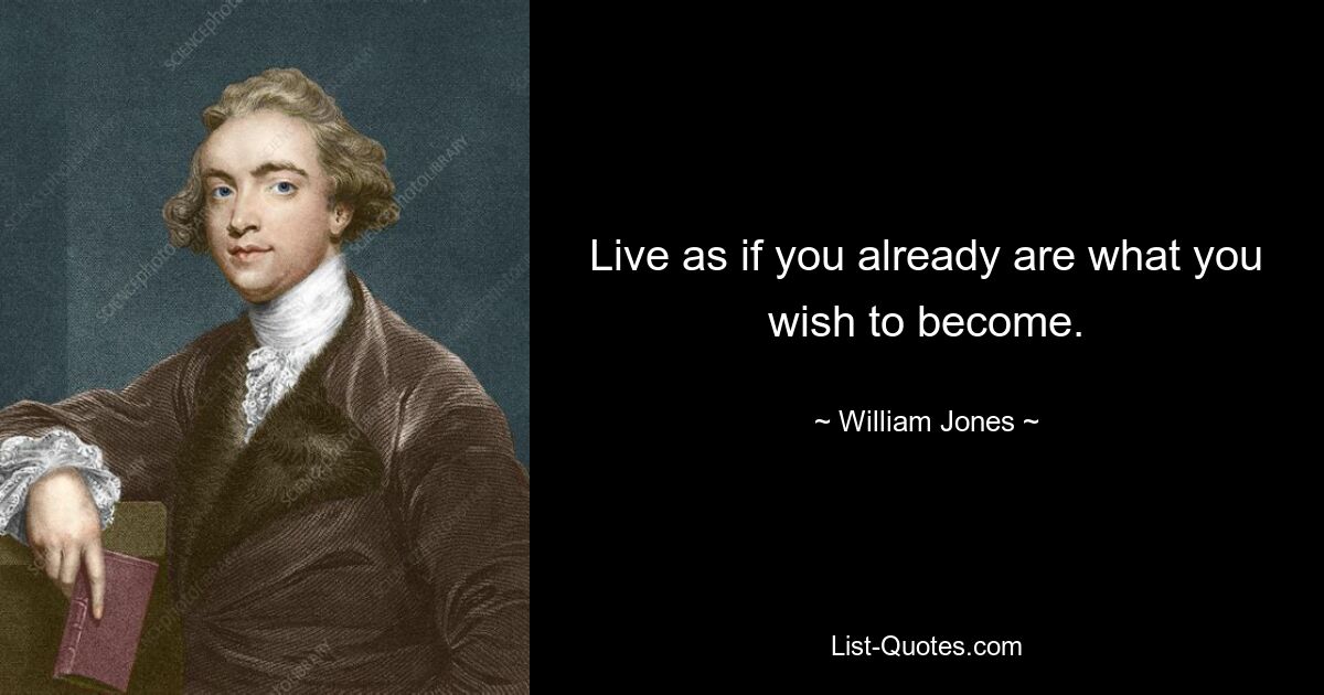 Live as if you already are what you wish to become. — © William Jones