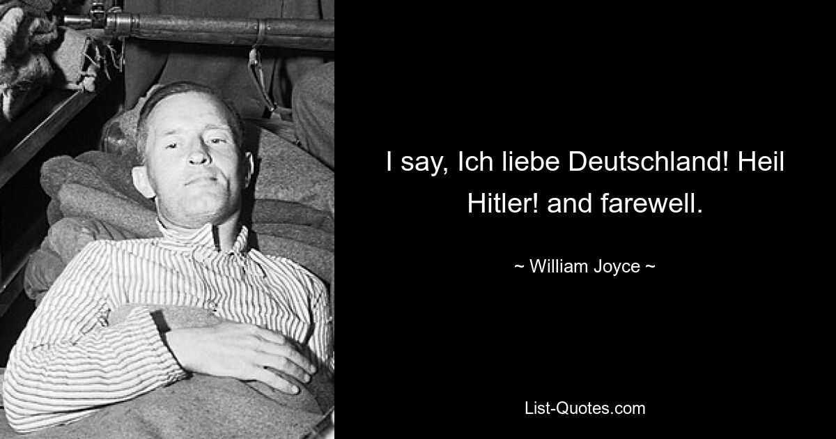 I say, Ich liebe Deutschland! Heil Hitler! and farewell. — © William Joyce