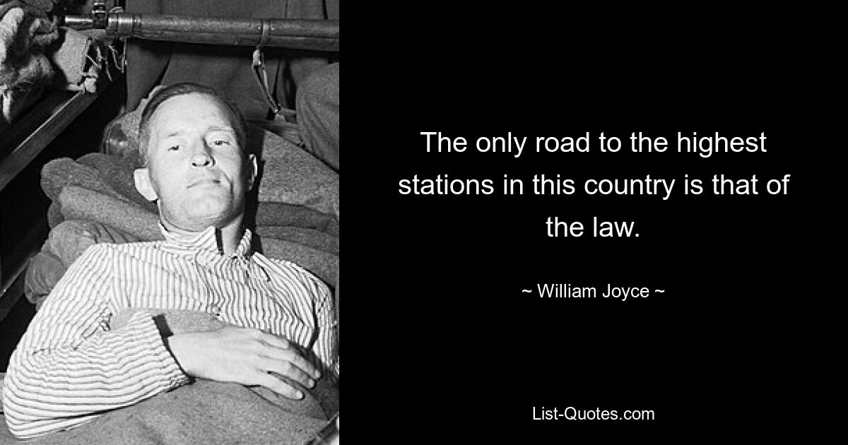 The only road to the highest stations in this country is that of the law. — © William Joyce