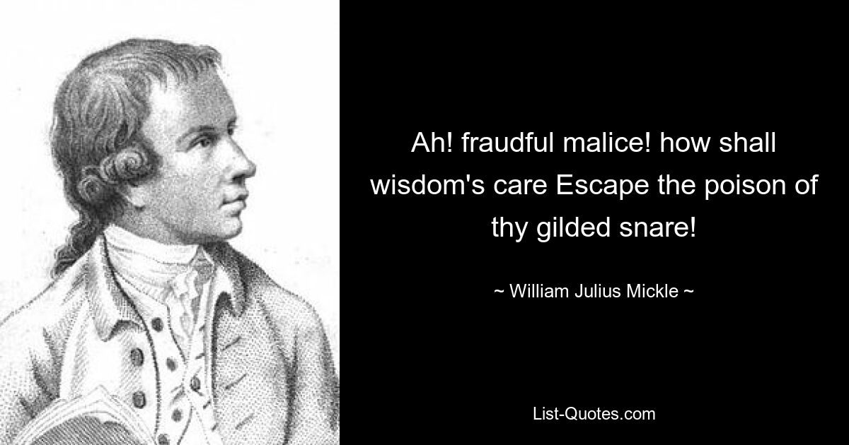 Ах! обманная злоба! как забота мудрости Избежит яда твоей позолоченной сети! — © Уильям Джулиус Микл