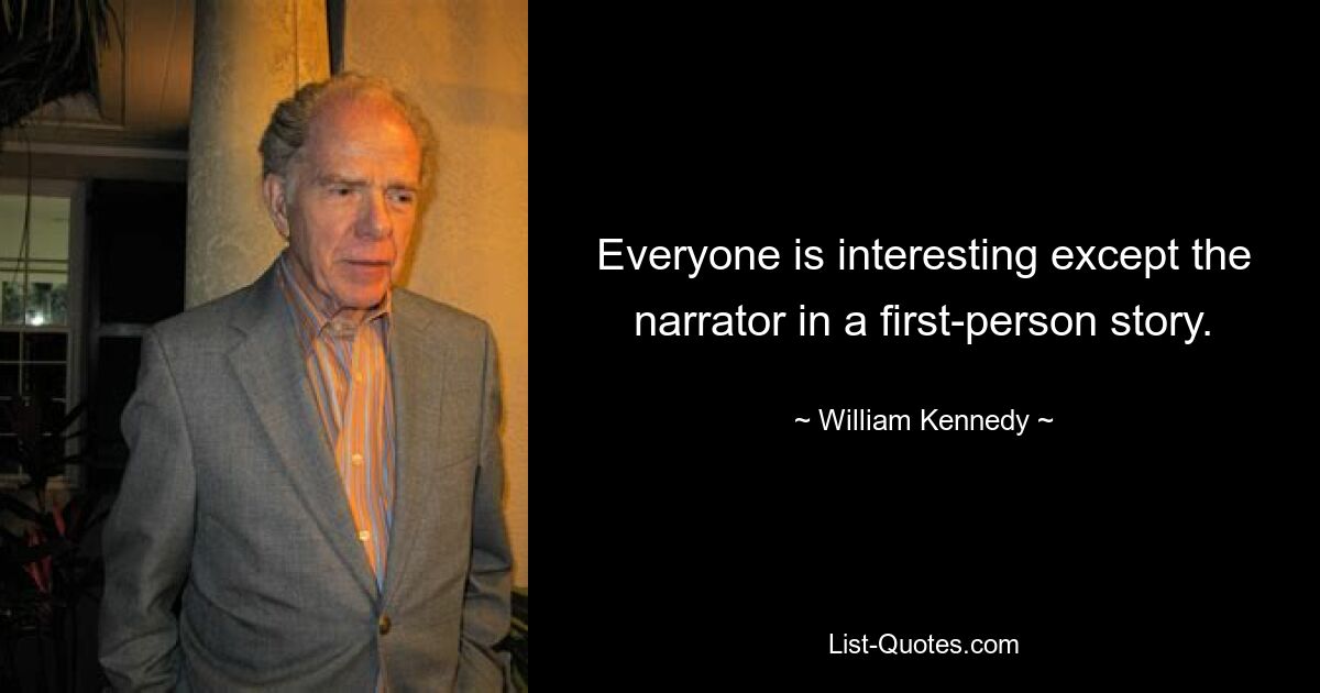 Everyone is interesting except the narrator in a first-person story. — © William Kennedy