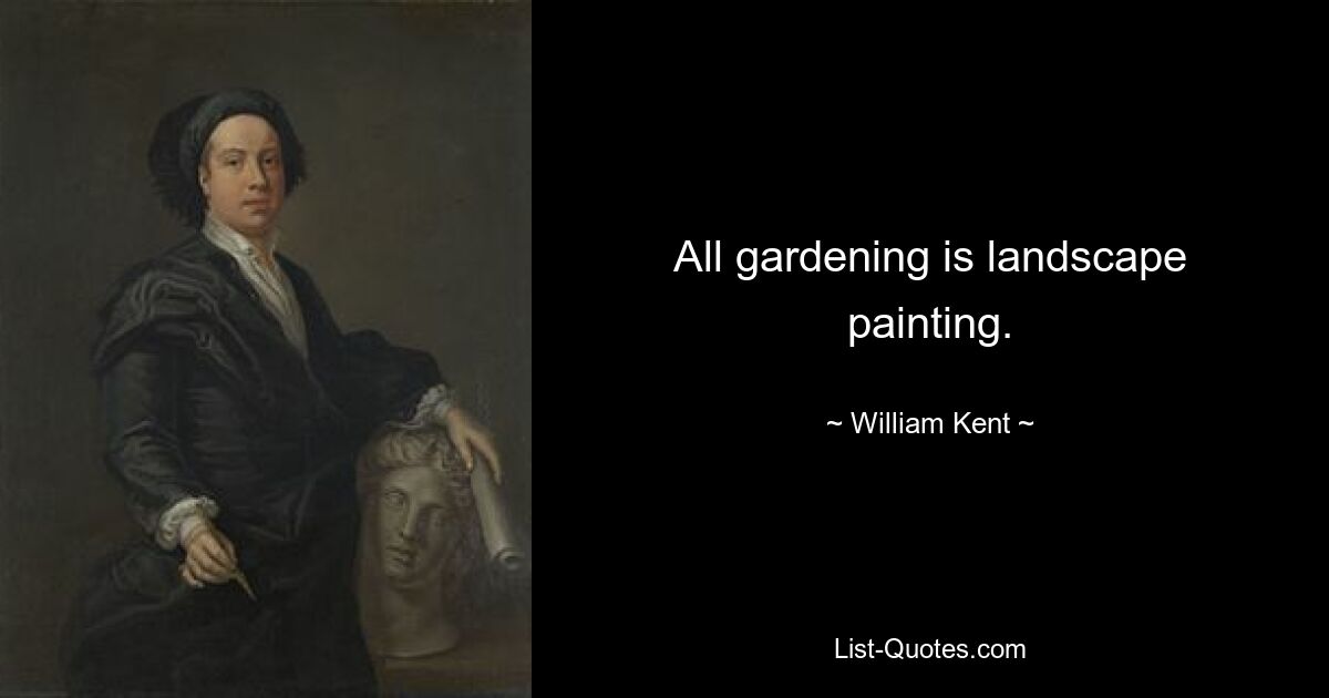 All gardening is landscape painting. — © William Kent