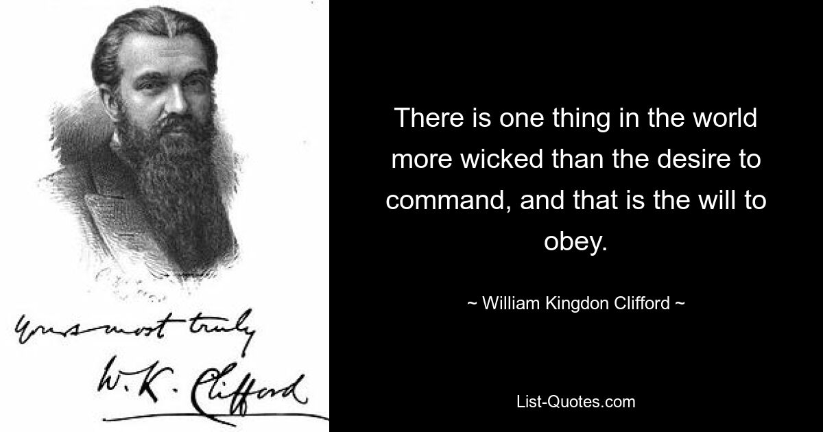 Есть в мире одна вещь более порочная, чем желание повелевать, — это воля повиноваться. — © Уильям Кингдон Клиффорд