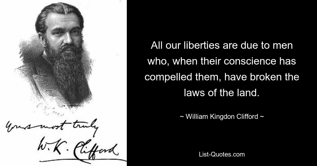 All our liberties are due to men who, when their conscience has compelled them, have broken the laws of the land. — © William Kingdon Clifford