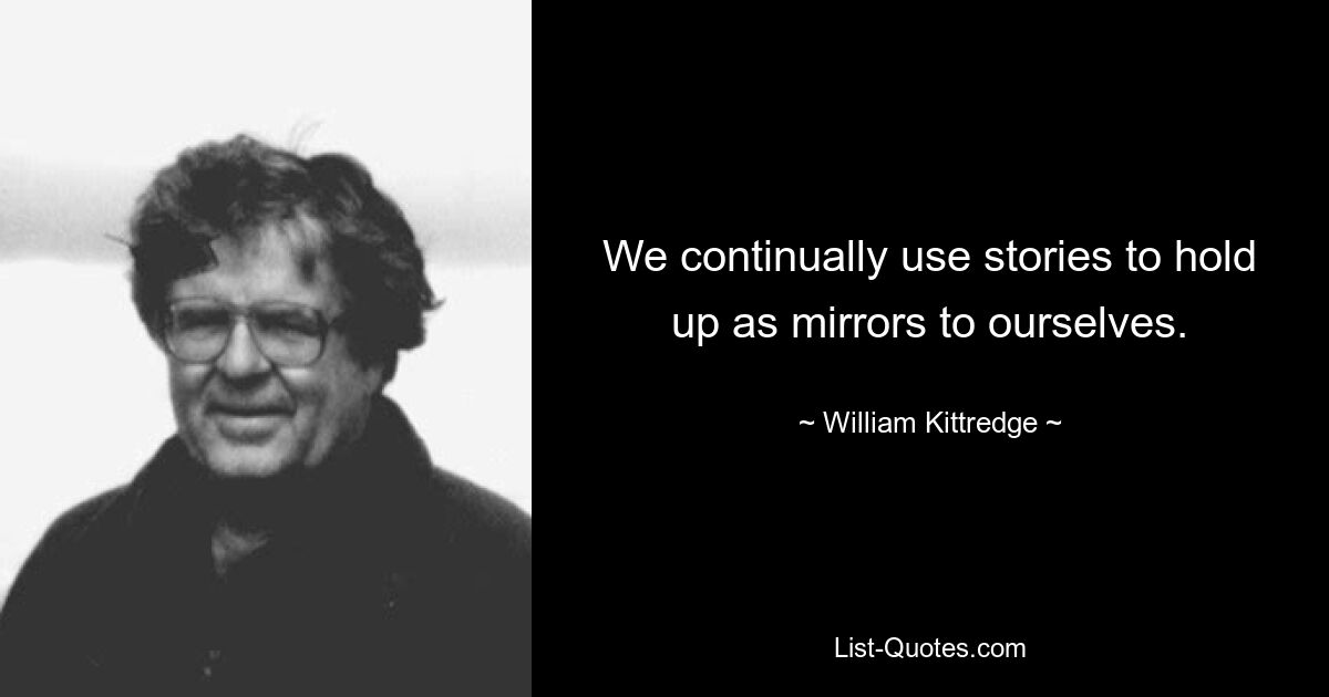 We continually use stories to hold up as mirrors to ourselves. — © William Kittredge