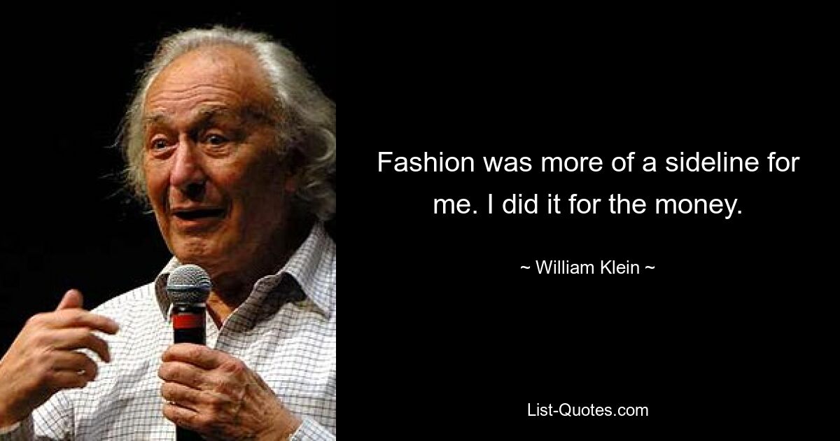 Fashion was more of a sideline for me. I did it for the money. — © William Klein