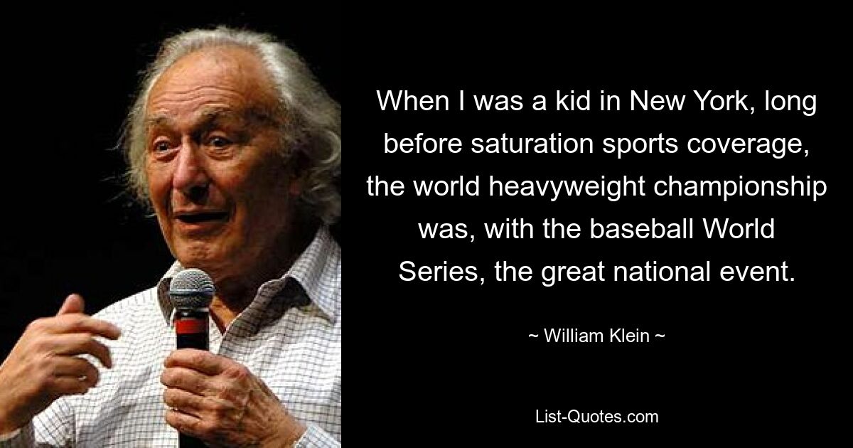 When I was a kid in New York, long before saturation sports coverage, the world heavyweight championship was, with the baseball World Series, the great national event. — © William Klein