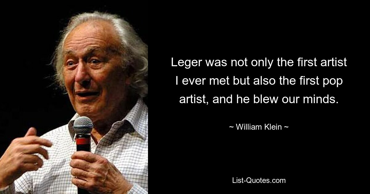 Leger was not only the first artist I ever met but also the first pop artist, and he blew our minds. — © William Klein