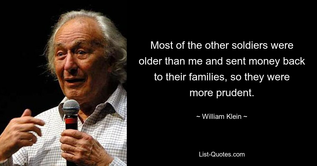 Most of the other soldiers were older than me and sent money back to their families, so they were more prudent. — © William Klein