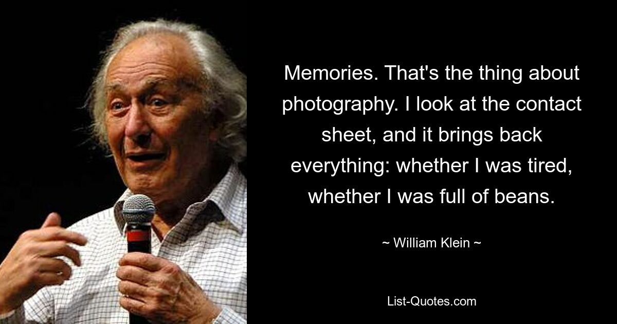 Memories. That's the thing about photography. I look at the contact sheet, and it brings back everything: whether I was tired, whether I was full of beans. — © William Klein