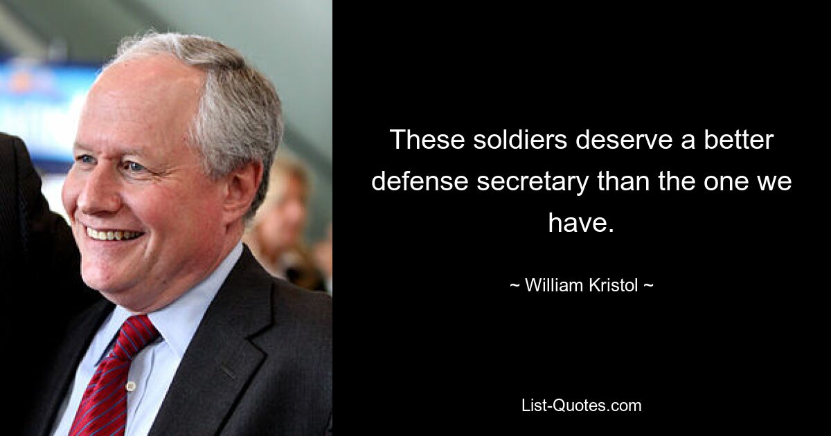 These soldiers deserve a better defense secretary than the one we have. — © William Kristol