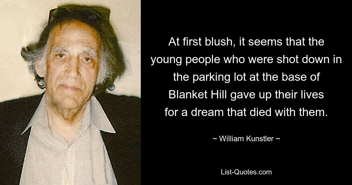 At first blush, it seems that the young people who were shot down in the parking lot at the base of Blanket Hill gave up their lives for a dream that died with them. — © William Kunstler