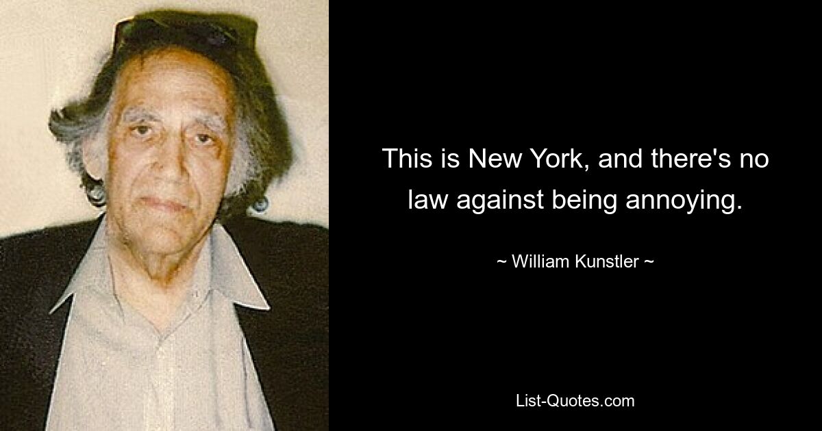 This is New York, and there's no law against being annoying. — © William Kunstler