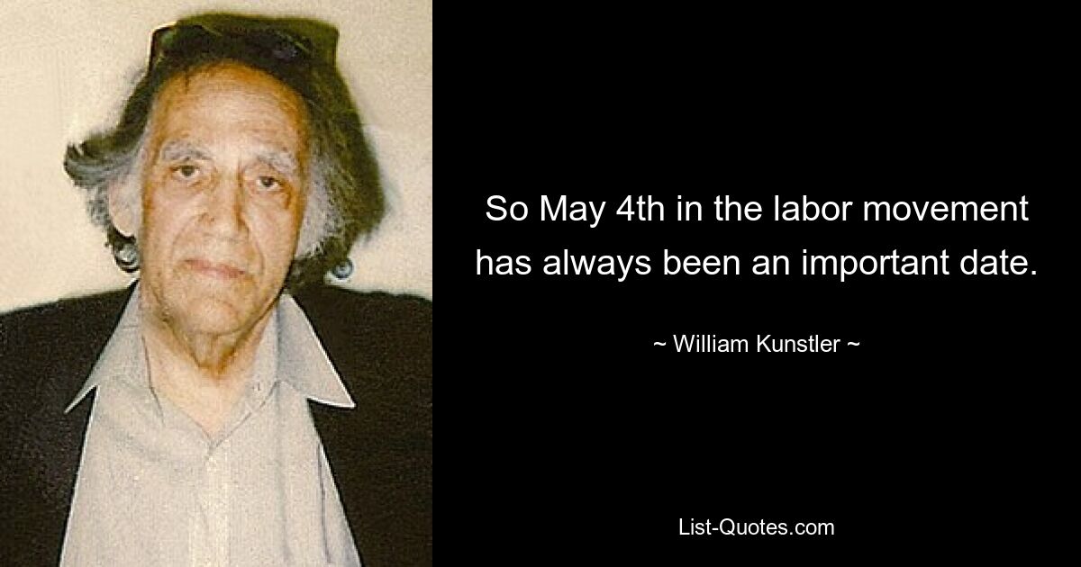 So May 4th in the labor movement has always been an important date. — © William Kunstler