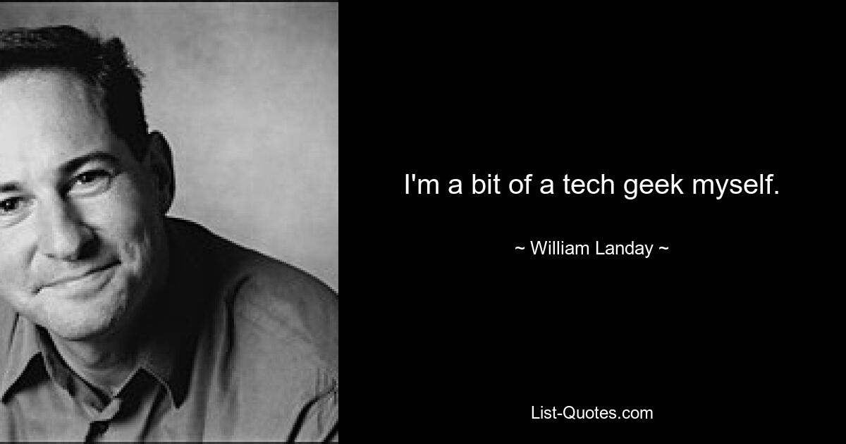 I'm a bit of a tech geek myself. — © William Landay