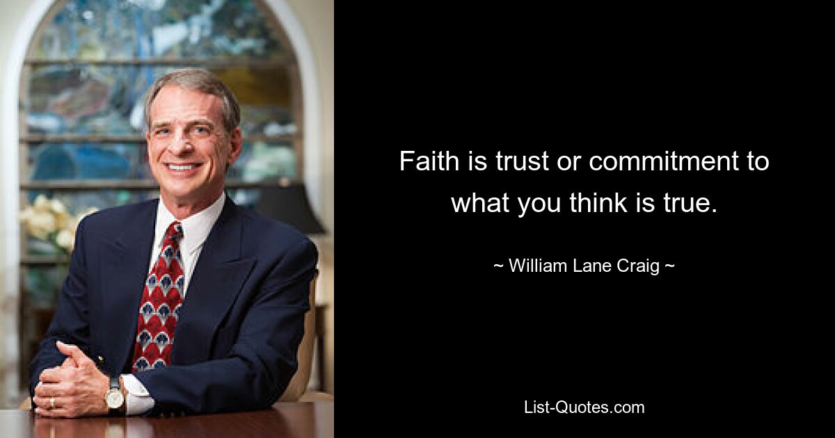 Faith is trust or commitment to what you think is true. — © William Lane Craig