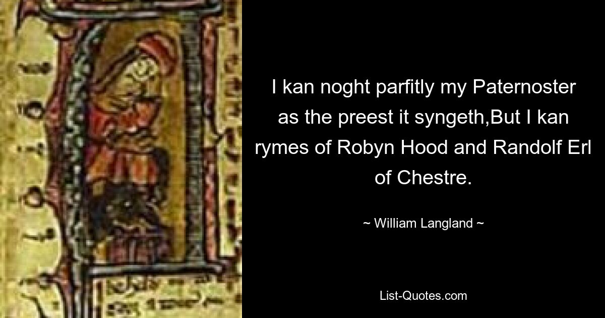 I kan noght parfitly my Paternoster as the preest it syngeth,But I kan rymes of Robyn Hood and Randolf Erl of Chestre. — © William Langland