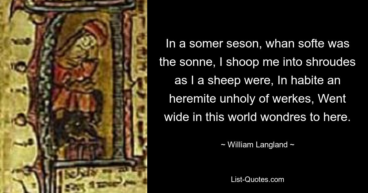 Через какое-то время, каким бы мягким ни был сын, Я окутываю себя в саваны, как я был овцой, В жилище отшельника, нечестивого труда, Шел широко в этом мире чудес сюда. — © Уильям Ленгленд 
