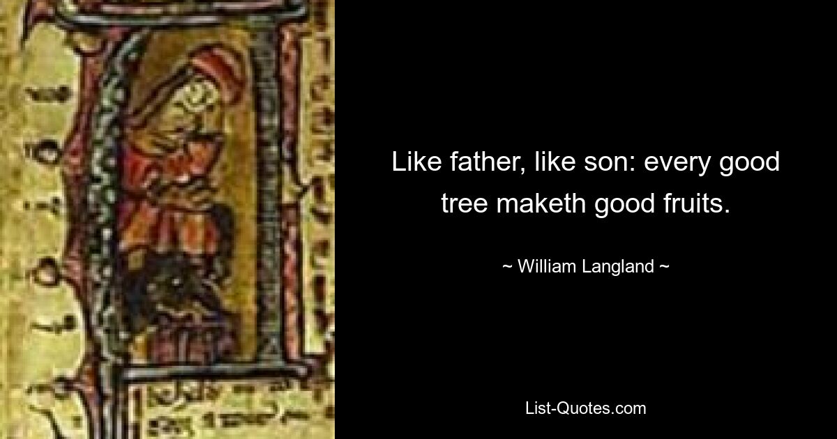 Like father, like son: every good tree maketh good fruits. — © William Langland