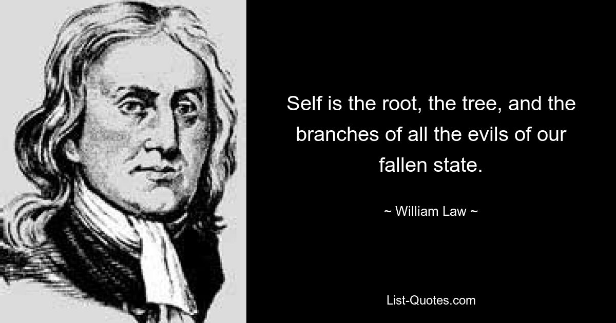 Self is the root, the tree, and the branches of all the evils of our fallen state. — © William Law