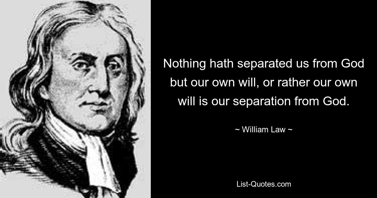 Nothing hath separated us from God but our own will, or rather our own will is our separation from God. — © William Law