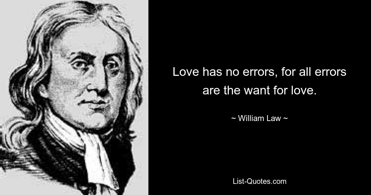 Love has no errors, for all errors are the want for love. — © William Law