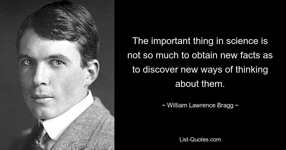 В науке важно не столько получение новых фактов, сколько открытие новых способов осмысления их. — © Уильям Лоуренс Брэгг 