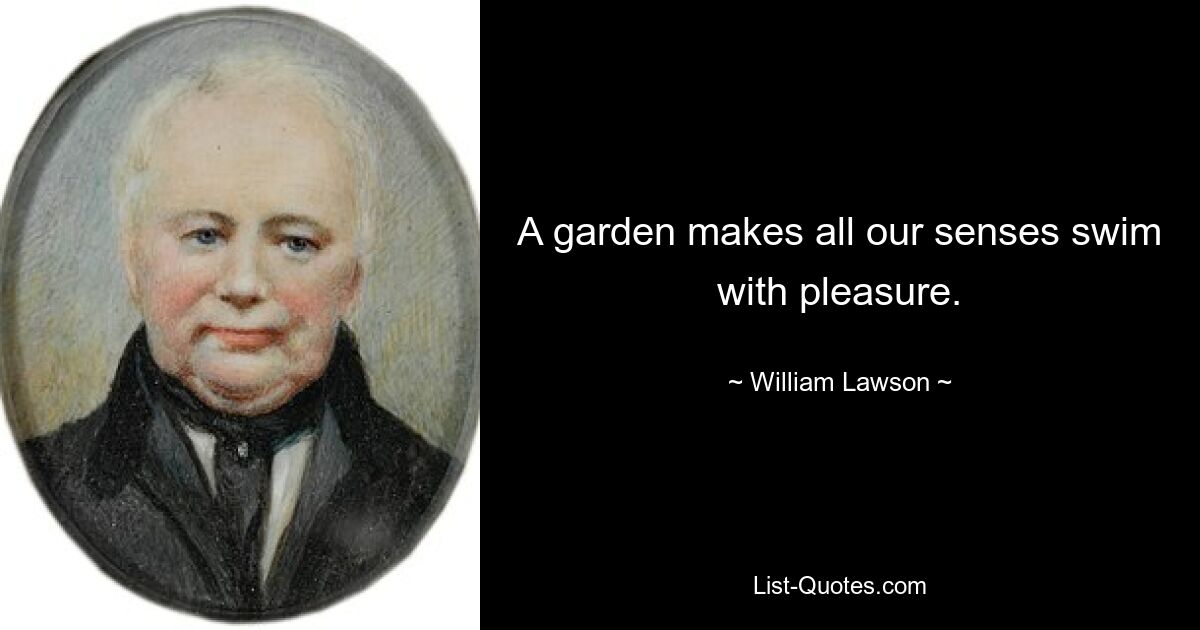 A garden makes all our senses swim with pleasure. — © William Lawson